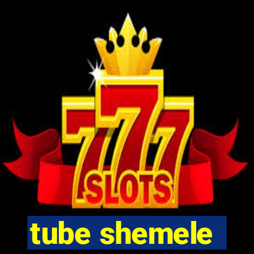 tube shemele